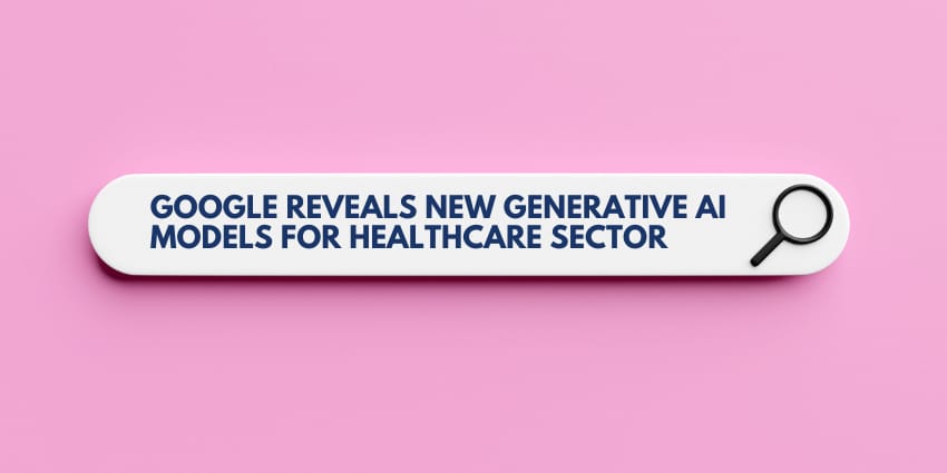 Google Reveals New Generative AI Models for Healthcare Sector